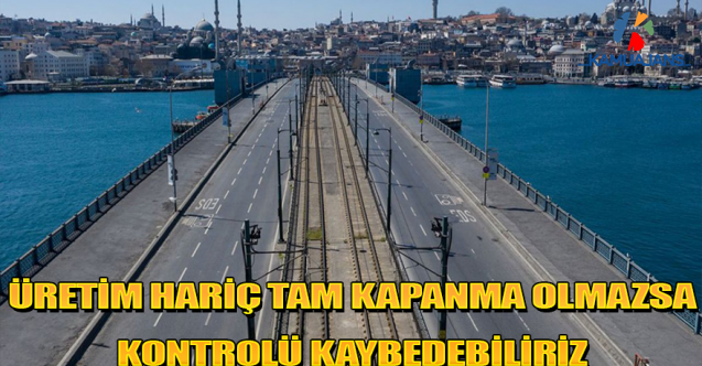 Üretim Hariç Tam Kapanma Olmazsa Kontrolü Kaybedebiliriz