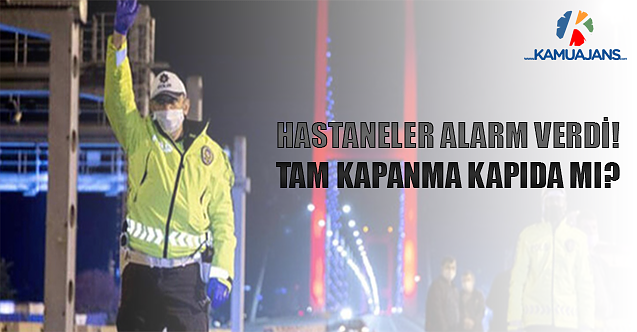 Hastaneler Alarm Verdi! Tam Kapanma Kapıda Mı?