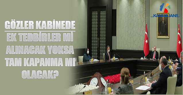Gözler Kabinede: Ek Tedbirler Mi Alınacak Yoksa Tam Kapanma Mı Olacak?