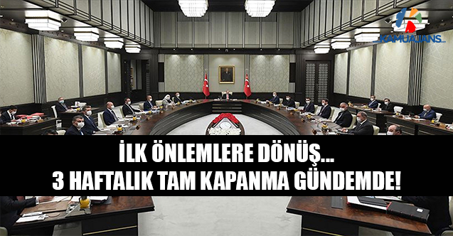 İlk Önlemlere Dönüş... 3 Haftalık Tam Kapanma Gündemde!