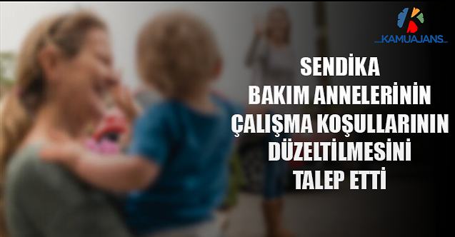 Sendika, Bakım Annelerinin Çalışma Koşullarının Düzeltilmesini Talep Etti