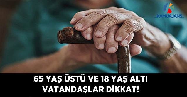 65 Yaş ve Üzeri Vatandaşlar ile 18 Yaş Altı Gençler ve Çocuklar Dikkat!