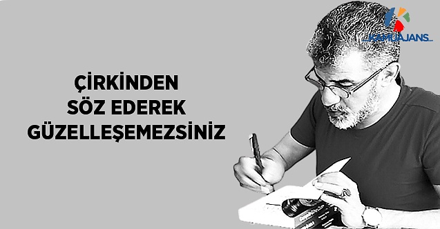 Çirkinden Söz Ederek Güzelleşemezsiniz