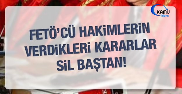 FETÖ'cü Hakimlerin Verdikleri Kararlar Sil Baştan!