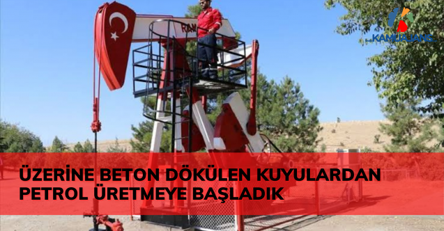 Üzerine Beton Dökülen Kuyulardan Petrol Üretmeye Başladık