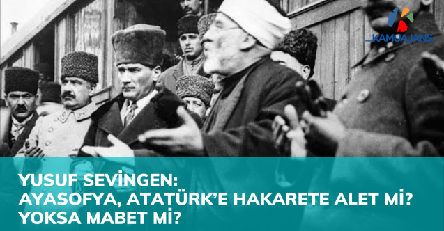 Ayasofya, Atatürk’e Hakarete Alet mi?  Yoksa Mabet mi?