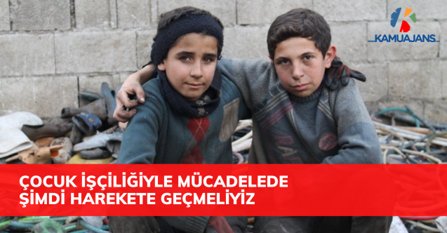 Çocuk İşçiliğiyle Mücadelede Şimdi Harekete Geçmeliyiz