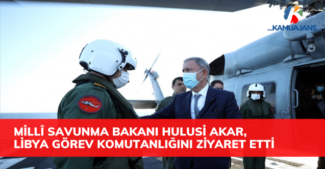 Millî Savunma Bakanı Hulusi Akar, Libya Görev Grup Komutanlığını Ziyaret Etti