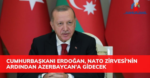 Cumhurbaşkanı Erdoğan, Brüksel'deki NATO Zirvesi'nin ardından Azerbaycan'a gidecek
