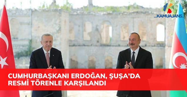 Cumhurbaşkanı Erdoğan, Şuşa’da resmi törenle karşılandı