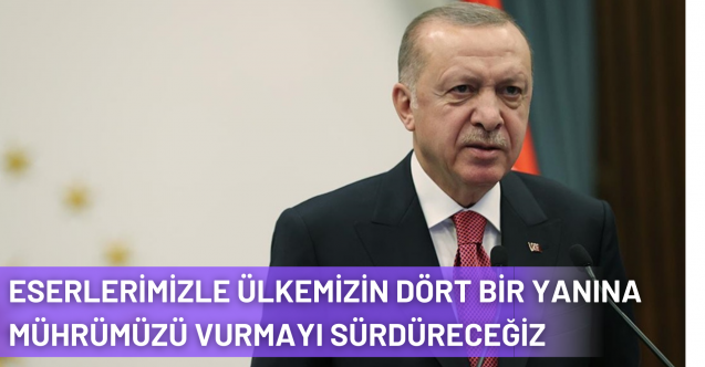 Cumhurbaşkanı Erdoğan: Eserlerimizle Ülkemizin Dört Bir Yanına Mührümüzü Vurmayı Sürdüreceğiz