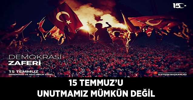 15 Temmuz'u Unutmamız Mümkün Değil