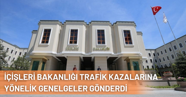 İçişleri Bakanlığı Trafik Kazalarının Önlenmesine Yönelik Planları İçeren Genelgeler Gönderdi