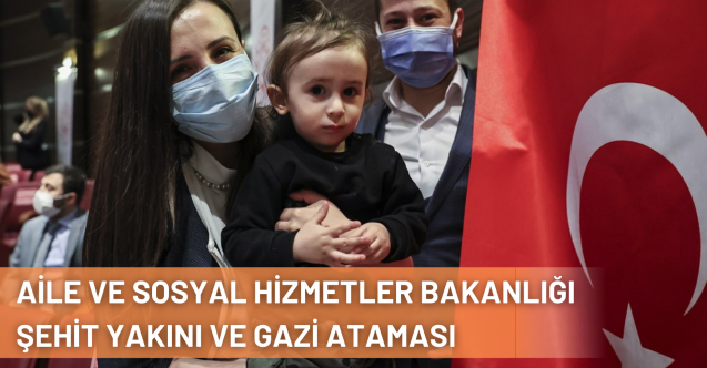 Aile ve Sosyal Hizmetler Bakanlığı Tarafından 365 Şehit Yakını, Gazi ve Gazi Yakınının Ataması Gerçekleştirildi