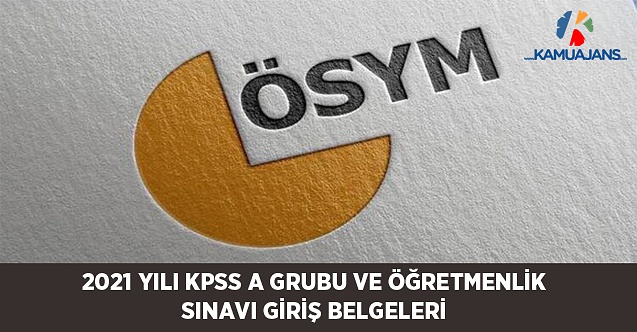 2021-KPSS A Grubu ve Öğretmenlik (Genel Yetenek-Genel Kültür ve Eğitim Bilimleri) Sınavı Giriş Belgeleri