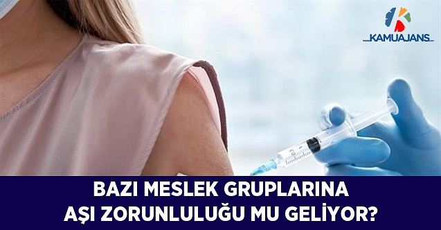 Bazı Meslek Gruplarına Aşı Zorunluluğu Mu Geliyor?