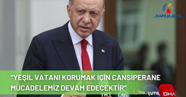 Cumhurbaşkanı Erdoğan: “Yeşil Vatanı Korumak İçin Cansiperane Mücadelemiz Devam Edecektir”