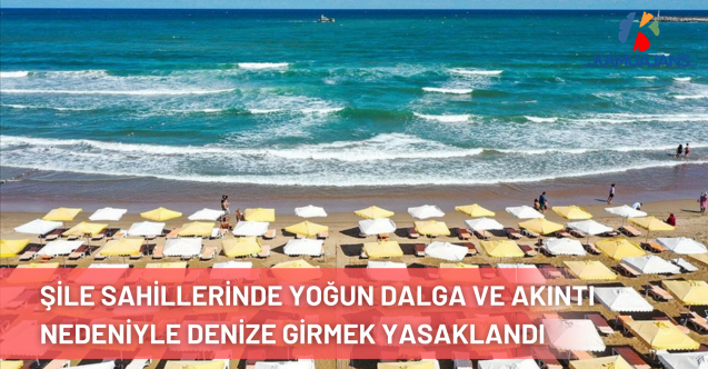 Şile sahillerinde yoğun dalga ve akıntı nedeniyle denize girmek yasaklandı