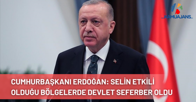 Cumhurbaşkanı Erdoğan: Selin Etkili Olduğu Bölgelerde Devlet Tüm İmkanlarıyla Seferber Oldu