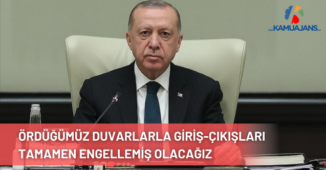 Cumhurbaşkanı Erdoğan: Sınırlarda Ördüğümüz Duvarlarla Giriş-Çıkışları Tamamen Engellemiş Olacağız