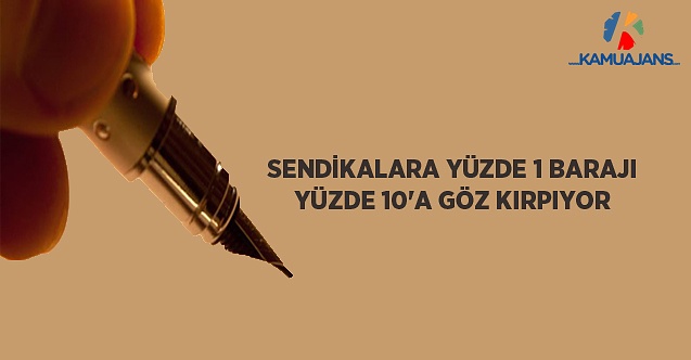 Sendikalara Yüzde 1 Barajı, Yüzde 10’a Göz Kırpıyor