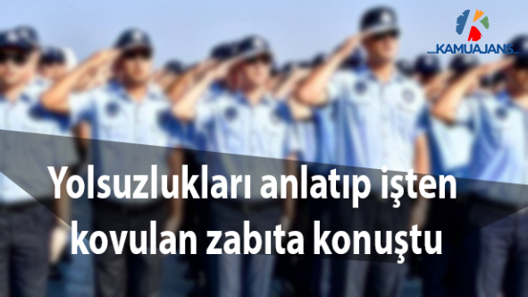 Belediyedeki yolsuzlukları savcıya tek tek anlattığı için işten kovulan zabıta konuştu