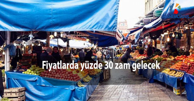 Fiyatlarda yüzde 30 zam gelecek