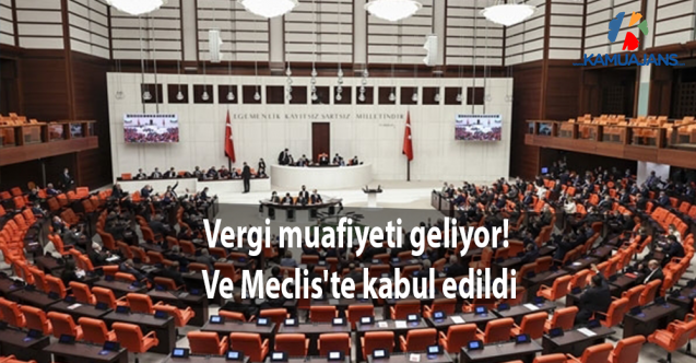 Vergi muafiyeti geliyor! Ve Meclis'te kabul edildi