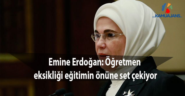 Emine Erdoğan: Öğretmen eksikliği eğitimin önüne set çekiyor