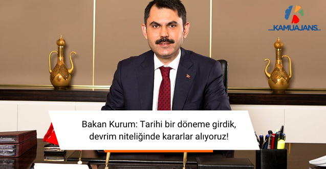 Bakan Kurum: Tarihi bir döneme girdik, devrim niteliğinde kararlar alıyoruz!