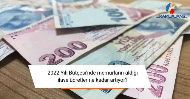 2022 Yılı Bütçesi'nde memurların aldığı ilave ücretler ne kadar artıyor?