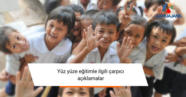 Yüz yüze eğitimle ilgili çarpıcı açıklamalar