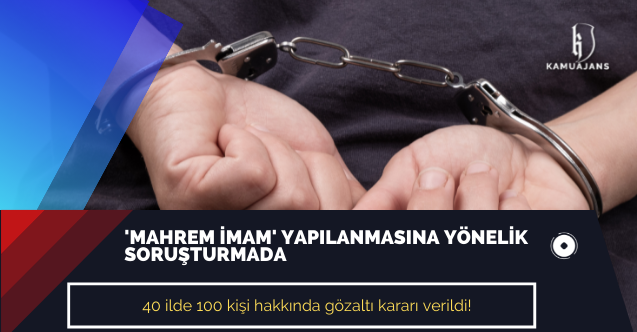 'Mahrem imam' yapılanmasına yönelik soruşturmada 40 ilde 100 kişi hakkında gözaltı kararı verildi!