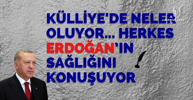 Herkes Erdoğan’ın sağlığını konuşuyor