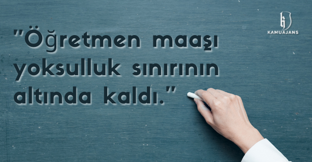 ''Öğretmen maaşı yoksulluk sınırının altında kaldı.''