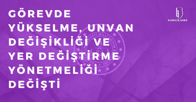 Milli Eğitim Bakanlığı Görevde Yükselme, Unvan Değişikliği ve Yer Değiştirme Yönetmeliği Değişti