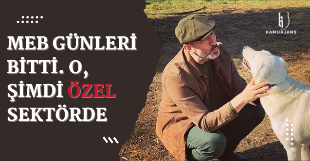 MEB GÜNLERİ BİTTİ. O, ŞİMDİ ÖZEL SEKTÖRDE