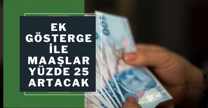 Ek gösterge ile maaşlar yüzde 25 artacak