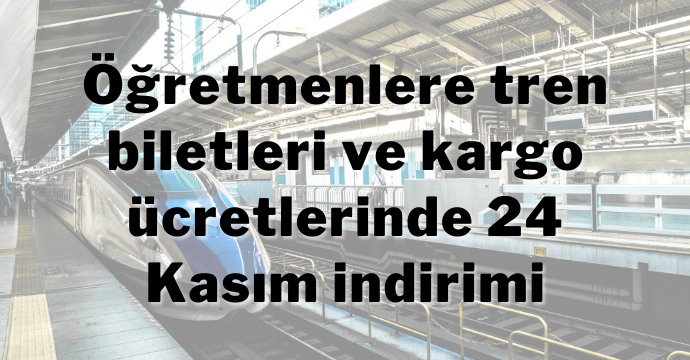 Öğretmenlere tren biletleri ve kargo ücretlerinde 24 Kasım indirimi