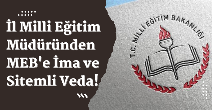 İl Milli Eğitim Müdüründen MEB'e İma ve Sitemli Veda!