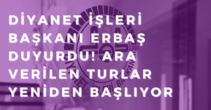 Diyanet İşleri Başkanı Erbaş duyurdu! Ara verilen turlar yeniden başlıyor
