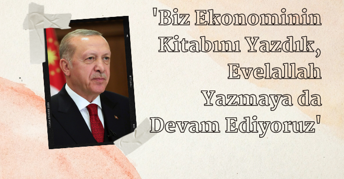 Cumhurbaşkanı Erdoğan: 'Biz Ekonominin Kitabını Yazdık, Evelallah Yazmaya da Devam Ediyoruz'