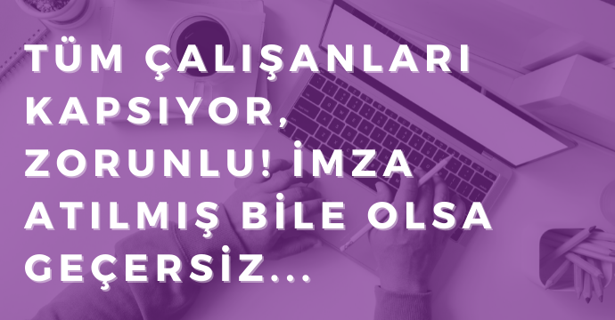 Tüm çalışanları kapsıyor, zorunlu! İmza atılmış bile olsa geçersiz...