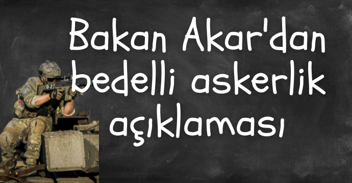 Bakan Akar'dan bedelli askerlik açıklaması
