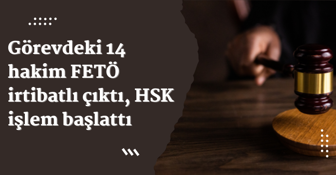 Görevdeki 14 hakim FETÖ irtibatlı çıktı, HSK işlem başlattı