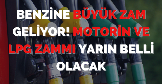Benzine büyük zam geliyor! Motorin ve LPG zammı yarın belli olacak