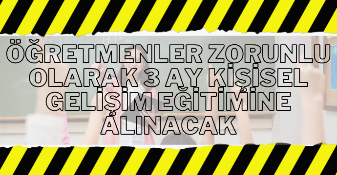 Öğretmenler zorunlu olarak 3 ay kişisel gelişim eğitimine alınacak