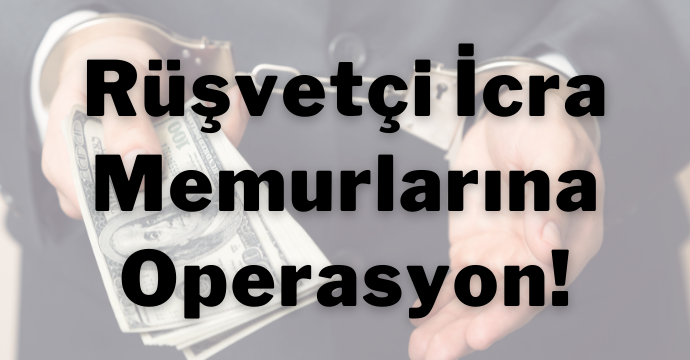 Rüşvetçi İcra Memurlarına Operasyon!