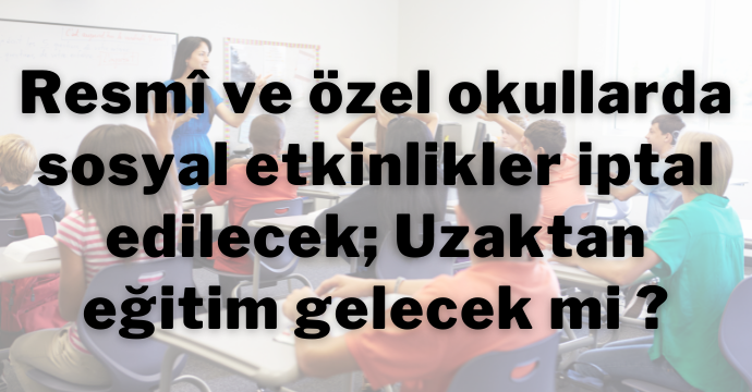 Resmî ve özel okullarda sosyal etkinlikler iptal edilecek; Uzaktan eğitim gelecek mi ?