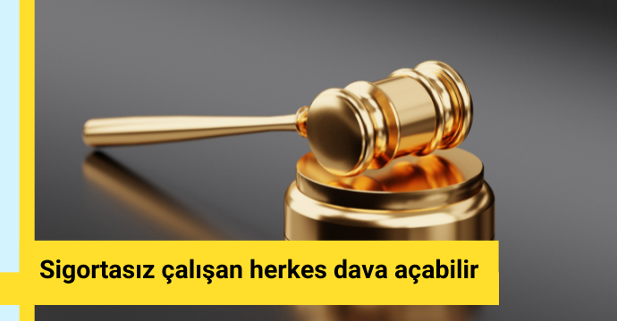 Sigortasız çalışan herkes dava açabilir